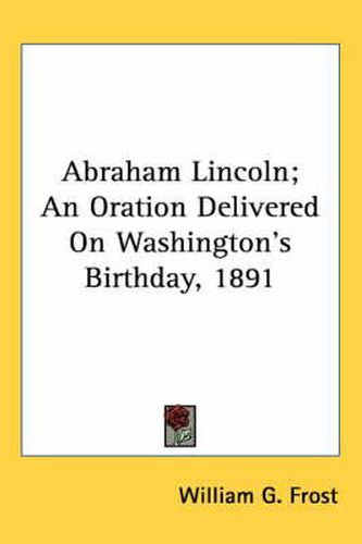 Cover image for Abraham Lincoln; An Oration Delivered on Washington's Birthday, 1891