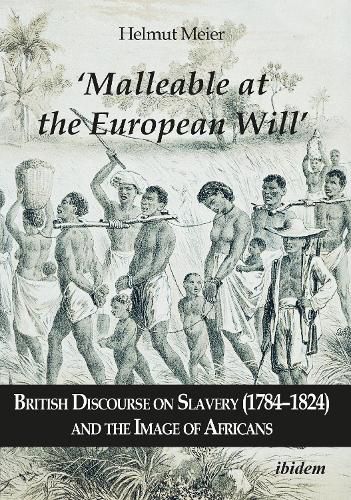 Malleable at the European Will  - British Discourse on Slavery (1784-1824) and the Image of Africans