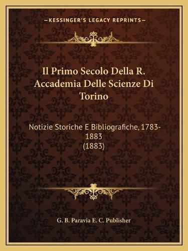 Il Primo Secolo Della R. Accademia Delle Scienze Di Torino: Notizie Storiche E Bibliografiche, 1783-1883 (1883)