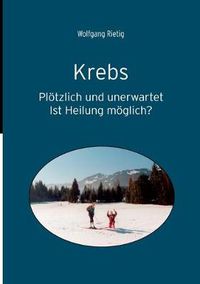 Cover image for Krebs: Ploetzlich und unerwartet. Ist Heilung moeglich?