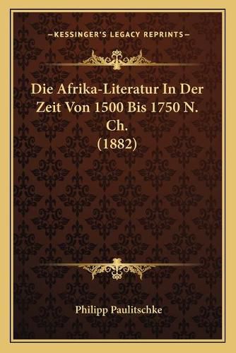 Cover image for Die Afrika-Literatur in Der Zeit Von 1500 Bis 1750 N. Ch. (1882)