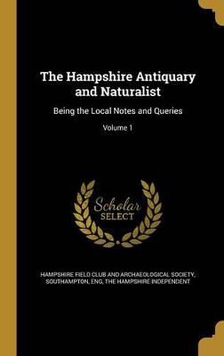 Cover image for The Hampshire Antiquary and Naturalist: Being the Local Notes and Queries; Volume 1