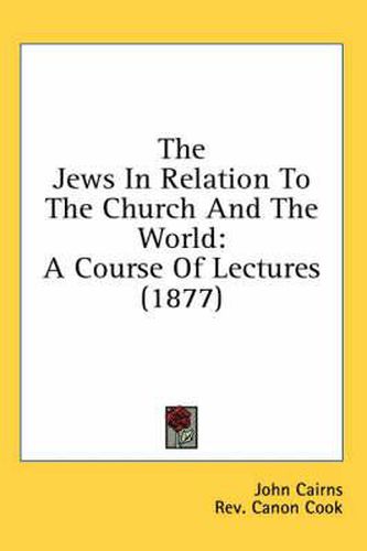 Cover image for The Jews in Relation to the Church and the World: A Course of Lectures (1877)