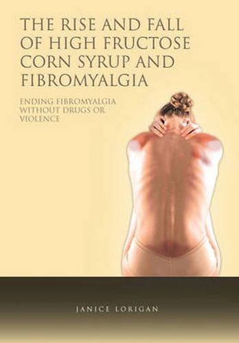 Cover image for The Rise and Fall of High Fructose Corn Syrup and Fibromyalgia: Ending Fibromyalgia Without Drugs or Violence