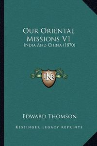 Cover image for Our Oriental Missions V1 Our Oriental Missions V1: India and China (1870) India and China (1870)