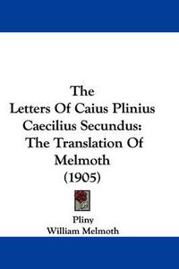 Cover image for The Letters of Caius Plinius Caecilius Secundus: The Translation of Melmoth (1905)