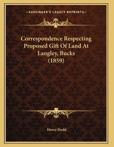 Cover image for Correspondence Respecting Proposed Gift of Land at Langley, Bucks (1859)