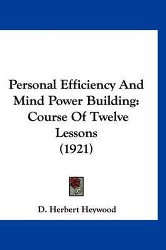 Cover image for Personal Efficiency and Mind Power Building: Course of Twelve Lessons (1921)