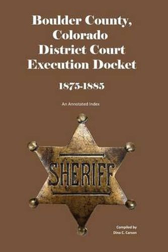 Cover image for Boulder County, Colorado District Court Execution Docket, 1875-1885: An Annotated Index