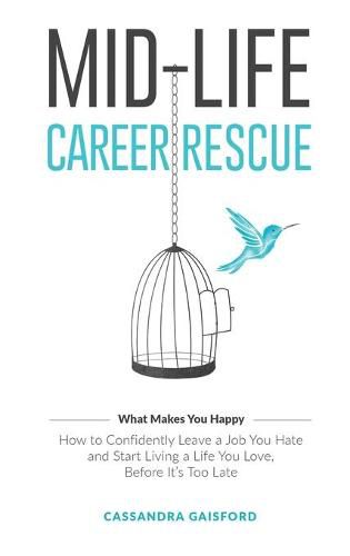 Cover image for Mid-Life Career Rescue (What Makes You Happy): How to confidently leave a job you hate, and start living a life you love, before it's too late