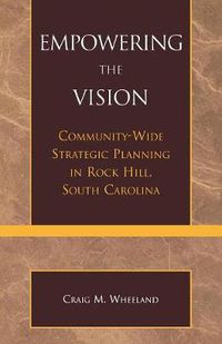 Cover image for Empowering the Vision: Community-Wide Strategic Planning in Rock Hill, South Carolina