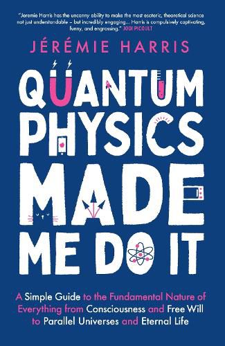 Cover image for Quantum Physics Made Me Do It: A Simple Guide to the Fundamental Nature of Everything from Consciousness and Free Will to Parallel Universes and Eternal Life