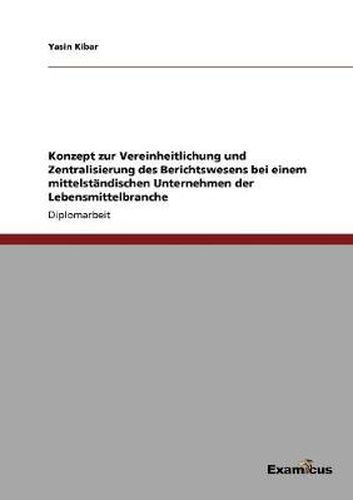 Cover image for Konzept zur Vereinheitlichung und Zentralisierung des Berichtswesens bei einem mittelstandischen Unternehmen der Lebensmittelbranche