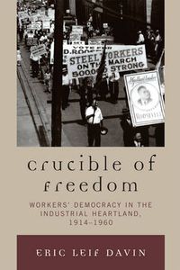 Cover image for Crucible of Freedom: Workers' Democracy in the Industrial Heartland, 1914-1960