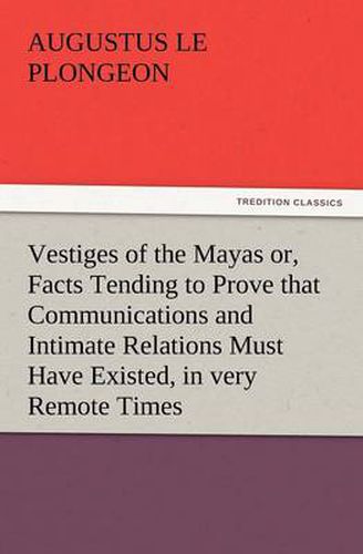 Cover image for Vestiges of the Mayas Or, Facts Tending to Prove That Communications and Intimate Relations Must Have Existed, in Very Remote Times, Between the Inhab