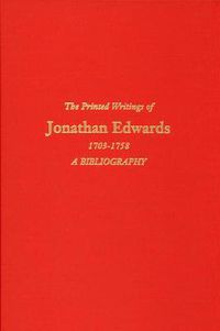 Cover image for The Printed Writings of Jonathan Edwards, 1703-1758: A Bibliography