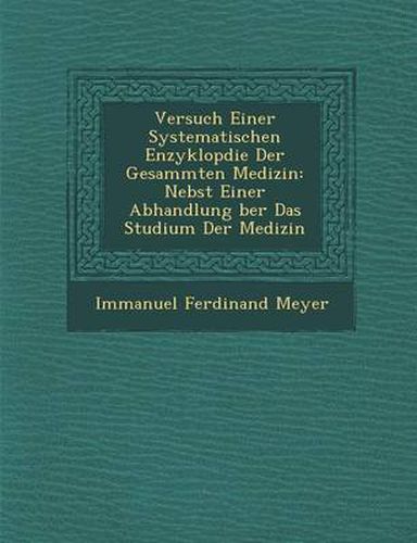 Cover image for Versuch Einer Systematischen Enzyklop Die Der Gesammten Medizin: Nebst Einer Abhandlung Ber Das Studium Der Medizin