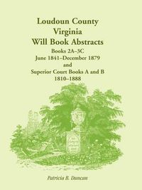 Cover image for Loudoun County, Virginia Will Book Abstracts, Books 2A-3C, Jun 1841 - Dec 1879 and Superior Court Books A and B, 1810-1888