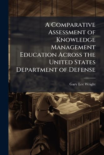 Cover image for A Comparative Assessment of Knowledge Management Education Across the United States Department of Defense