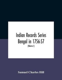 Cover image for Indian Records Series Bengal In 1756-57, A Selection Of Public And Private Papers Dealing With The Affairs Of The British In Bengal During The Reign Of Siraj-Uddaula; With Notes And An Historical Introduction (Volume I)