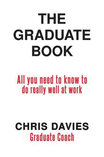 The Graduate Book: All you need to know to do really well at work