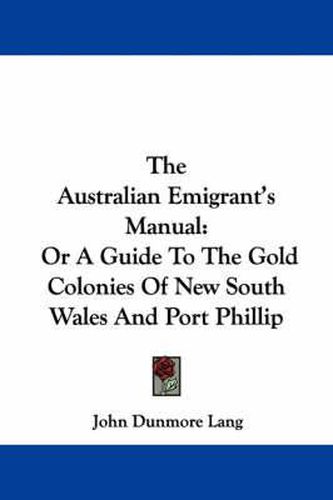 Cover image for The Australian Emigrant's Manual: Or a Guide to the Gold Colonies of New South Wales and Port Phillip