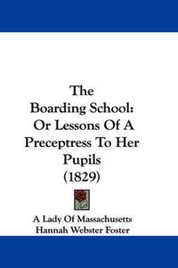 Cover image for The Boarding School: Or Lessons of a Preceptress to Her Pupils (1829)