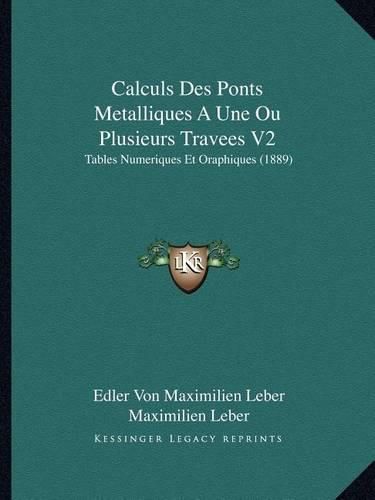 Calculs Des Ponts Metalliques a Une Ou Plusieurs Travees V2: Tables Numeriques Et Oraphiques (1889)