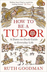 Cover image for How to be a Tudor: A Dawn-to-Dusk Guide to Everyday Life
