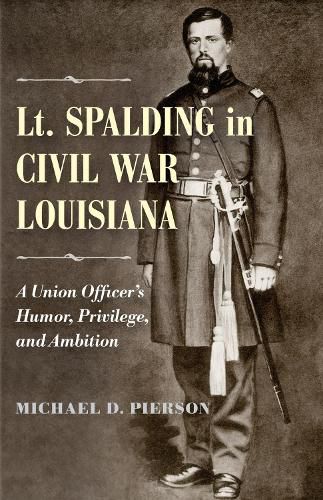 Cover image for Lt. Spalding in Civil War Louisiana: A Union Officer's Humor, Privilege, and Ambition