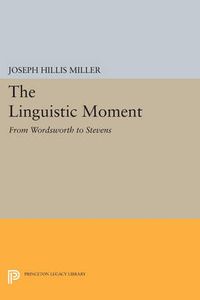 Cover image for The Linguistic Moment: From Wordsworth to Stevens