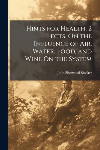 Cover image for Hints for Health, 2 Lects. on the Influence of Air, Water, Food, and Wine on the System