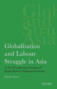 Cover image for Globalisation and Labour Struggle in Asia: A Neo-Gramscian Critique of South Korea's Political Economy