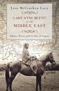 Cover image for Lady Anne Blunt in the Middle East: Travel, Politics and the Idea of Empire