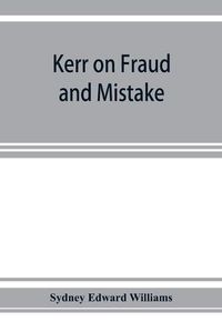 Cover image for Kerr on fraud and mistake: including the law relating to misrepresentation generally, undue influence, fiduciary relations, constructive notice, specific performance &c.