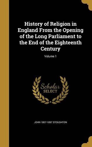 Cover image for History of Religion in England from the Opening of the Long Parliament to the End of the Eighteenth Century; Volume 1