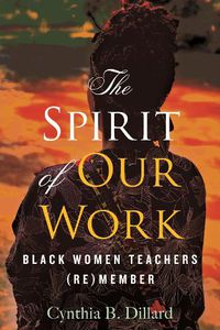 Cover image for The Spirit of Our Work: Black Women Teachers (Re)member