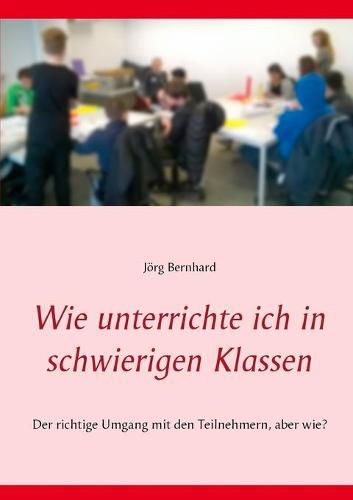 Cover image for Wie unterrichte ich in schwierigen Klassen: Der richtige Umgang mit den Teilnehmern, aber wie?