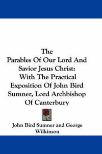 Cover image for The Parables of Our Lord and Savior Jesus Christ: With the Practical Exposition of John Bird Sumner, Lord Archbishop of Canterbury