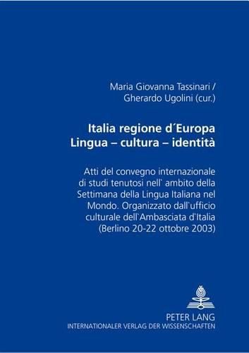 Cover image for Italia Regione D Europa- Lingua Cultura Identita: Atti del Convegno Internazionale Di Studi Tenutosi Nell Ambito Della Settimana Della Lingua Italiana Nel Mondo. Organizzato Dall Ufficio Culturale Dell Ambasciata D Italia (Berlino 20-22 Ottobre 2003)