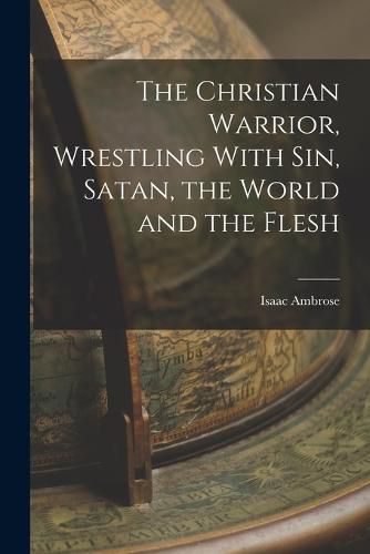 The Christian Warrior, Wrestling With Sin, Satan, the World and the Flesh