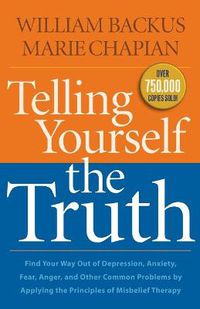 Cover image for Telling Yourself the Truth - Find Your Way Out of Depression, Anxiety, Fear, Anger, and Other Common Problems by Applying the Principles of Misb