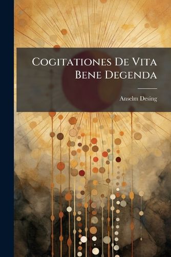 Cover image for Cogitationes de Vita Bene Degenda: Quibus Praecipua Morum Capita Intimi?'s Considerantur, Ad Principia Ethico-Civilia, & Maxim Christiana. Ad Excitationem Omnis Generis, AC Ordinis Hominum Publicae Luci Commissae