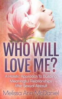 Cover image for Who Will Love Me?: A Holistic Approach to Building Meaningful Relationships After Sexual Assault