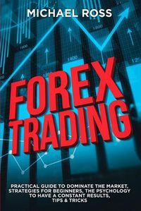 Cover image for Forex Trading: PRACTICAL GUIDE to Dominate the Market: Strategies for Beginners, the Psychology to have a constant Results, Tips & Tricks