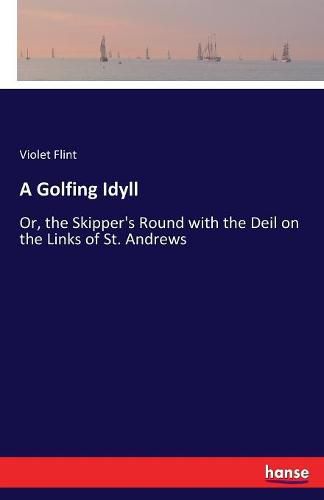 Cover image for A Golfing Idyll: Or, the Skipper's Round with the Deil on the Links of St. Andrews