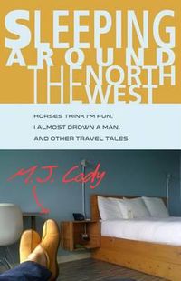 Cover image for Sleeping Around the Northwest: Horses Think I'm Fun, I Almost Drown a Man, and Other Travel Tales