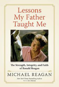 Cover image for Lessons My Father Taught Me: The Strength, Integrity, and Faith of Ronald Reagan