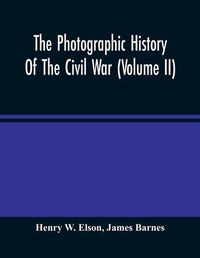 Cover image for The Photographic History Of The Civil War (Volume Ii)