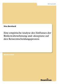 Cover image for Eine empirische Analyse des Einflusses der Risikowahrnehmung und -akzeptanz auf den Reiseentscheidungsprozess